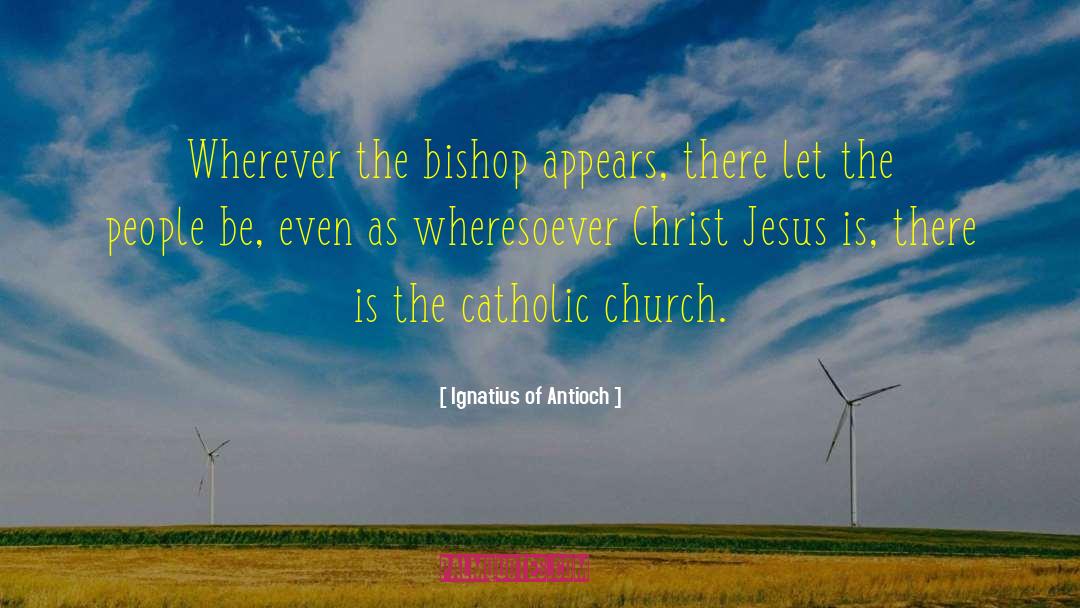 Ignatius Of Antioch Quotes: Wherever the bishop appears, there