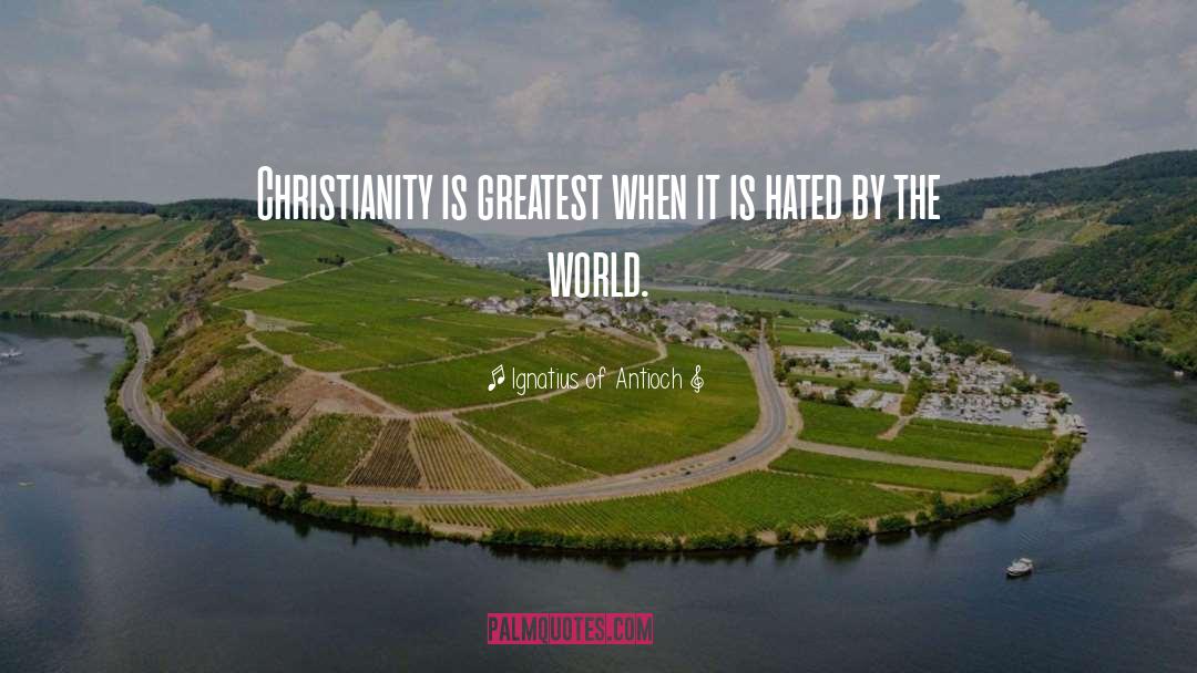 Ignatius Of Antioch Quotes: Christianity is greatest when it
