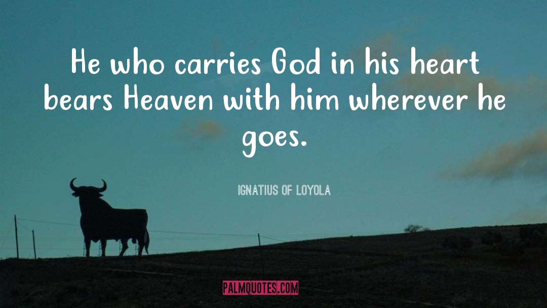 Ignatius Of Loyola Quotes: He who carries God in