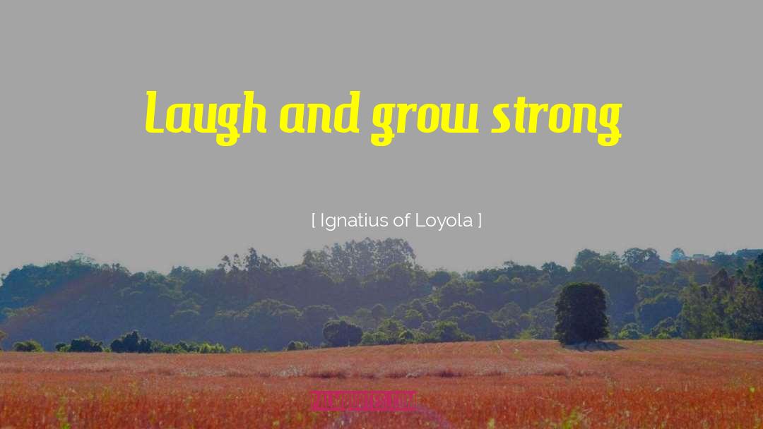 Ignatius Of Loyola Quotes: Laugh and grow strong