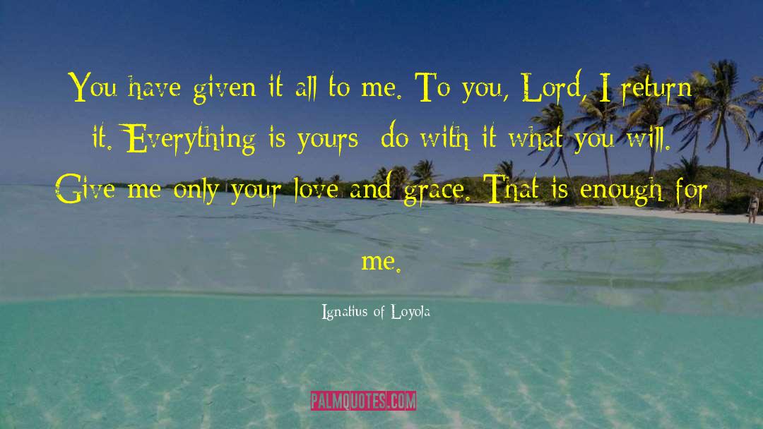 Ignatius Of Loyola Quotes: You have given it all