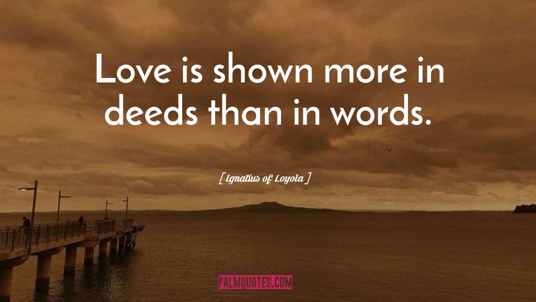 Ignatius Of Loyola Quotes: Love is shown more in