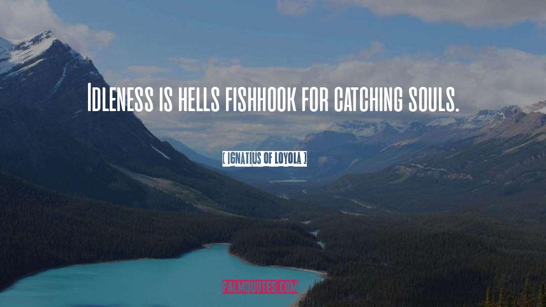Ignatius Of Loyola Quotes: Idleness is hells fishhook for