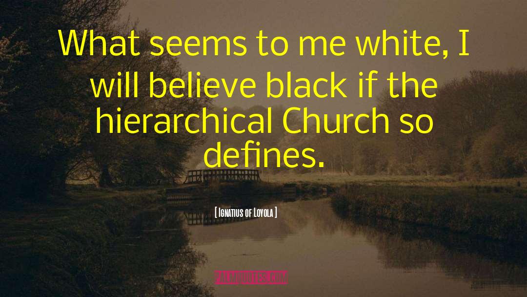 Ignatius Of Loyola Quotes: What seems to me white,