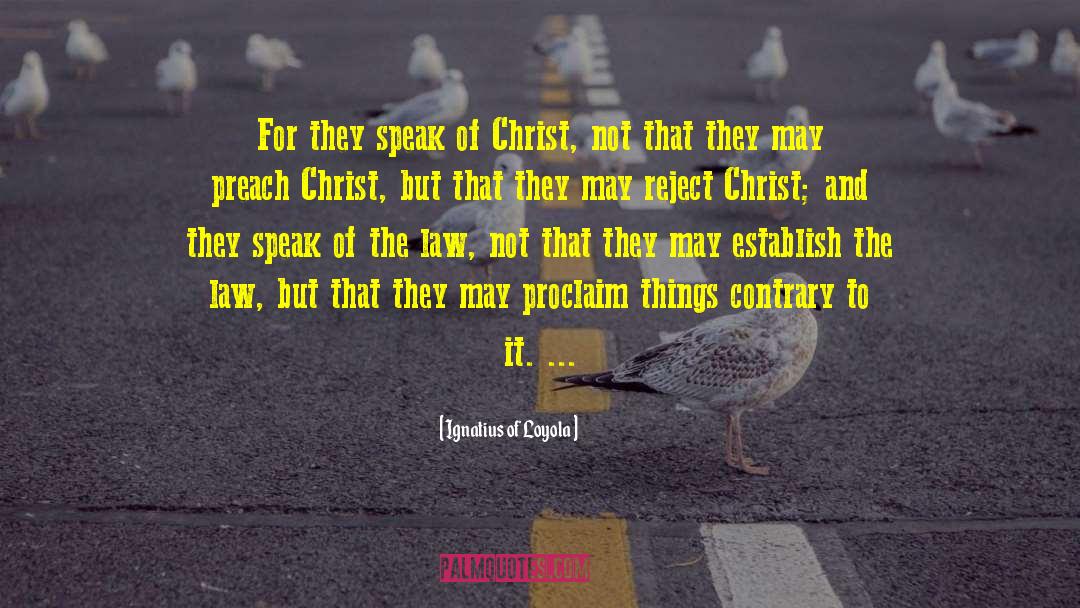 Ignatius Of Loyola Quotes: For they speak of Christ,