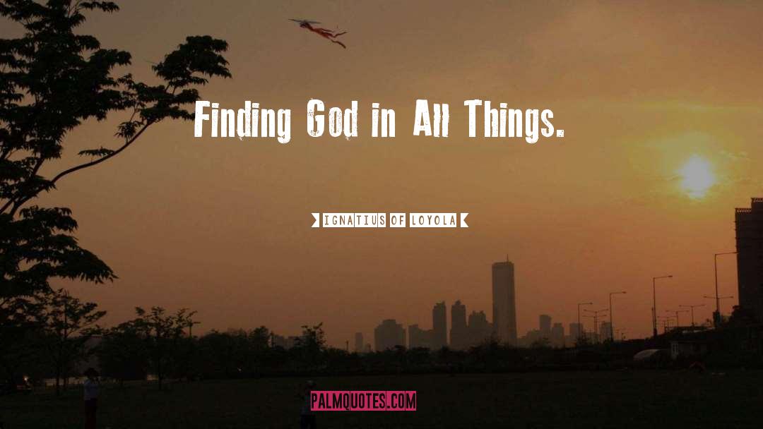 Ignatius Of Loyola Quotes: Finding God in All Things.