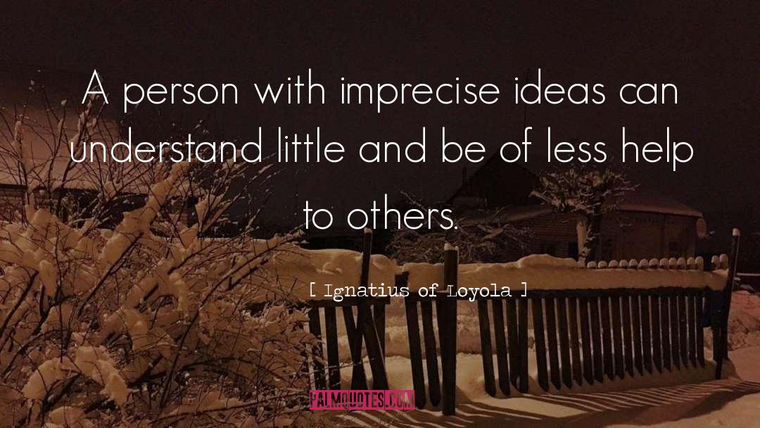 Ignatius Of Loyola Quotes: A person with imprecise ideas