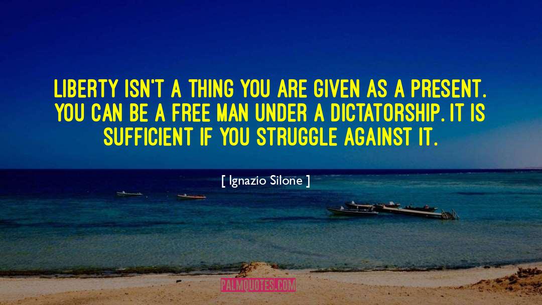 Ignazio Silone Quotes: Liberty isn't a thing you