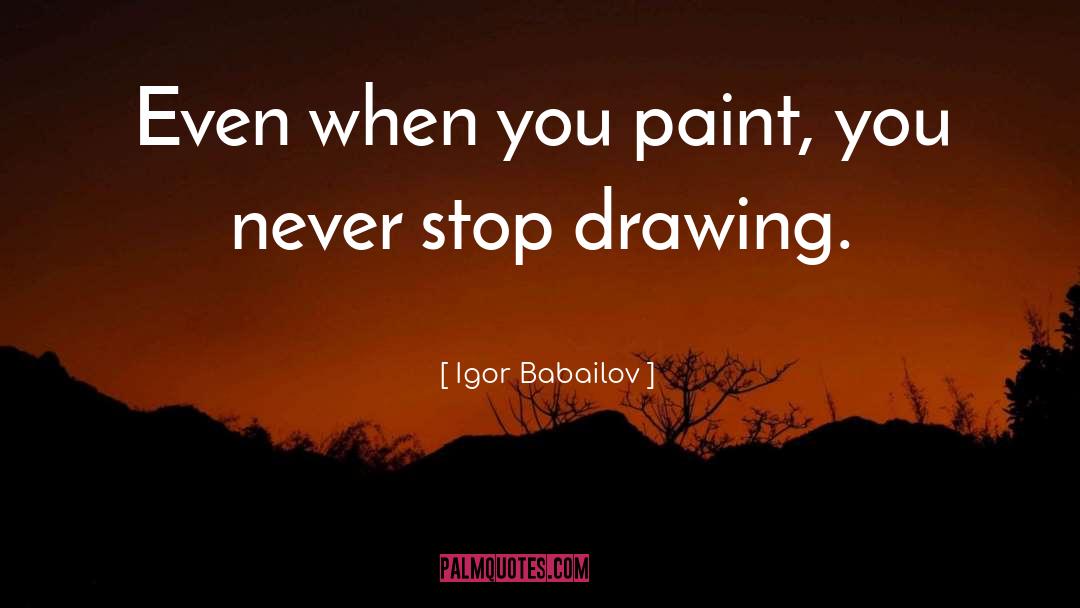 Igor Babailov Quotes: Even when you paint, you