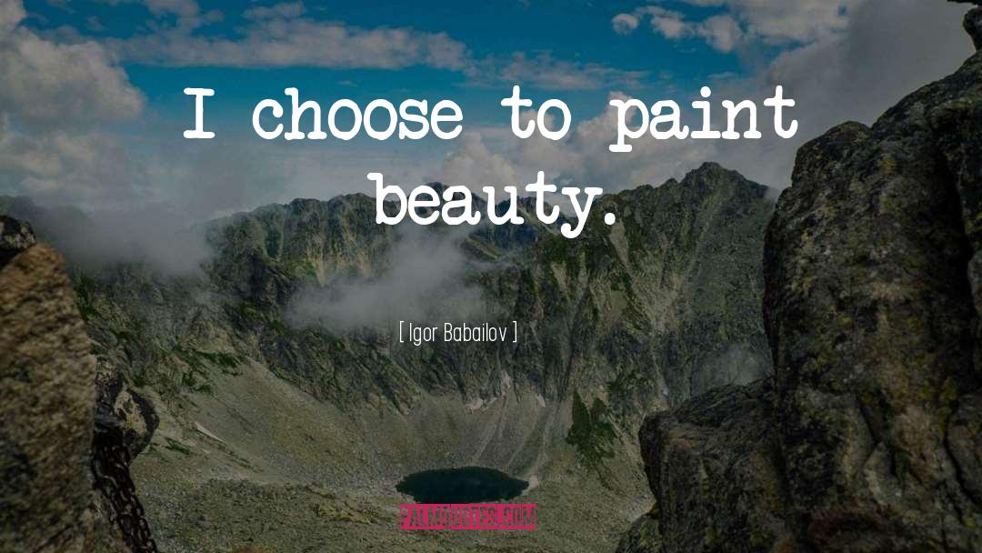 Igor Babailov Quotes: I choose to paint beauty.