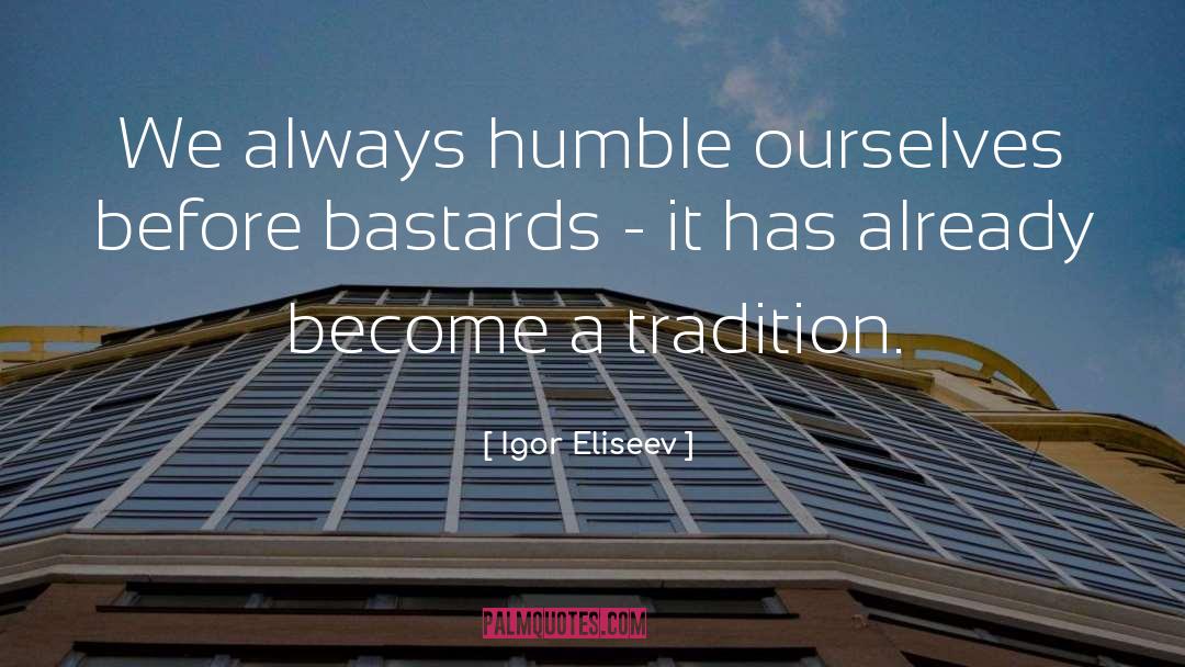 Igor Eliseev Quotes: We always humble ourselves before