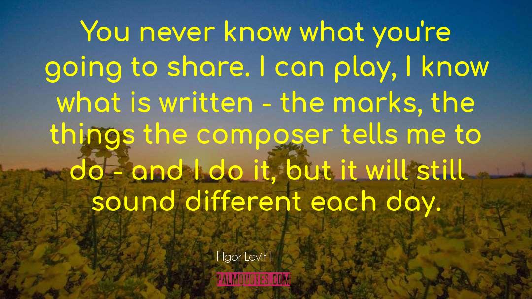 Igor Levit Quotes: You never know what you're