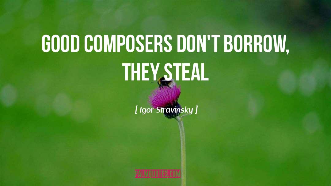 Igor Stravinsky Quotes: Good composers don't borrow, they