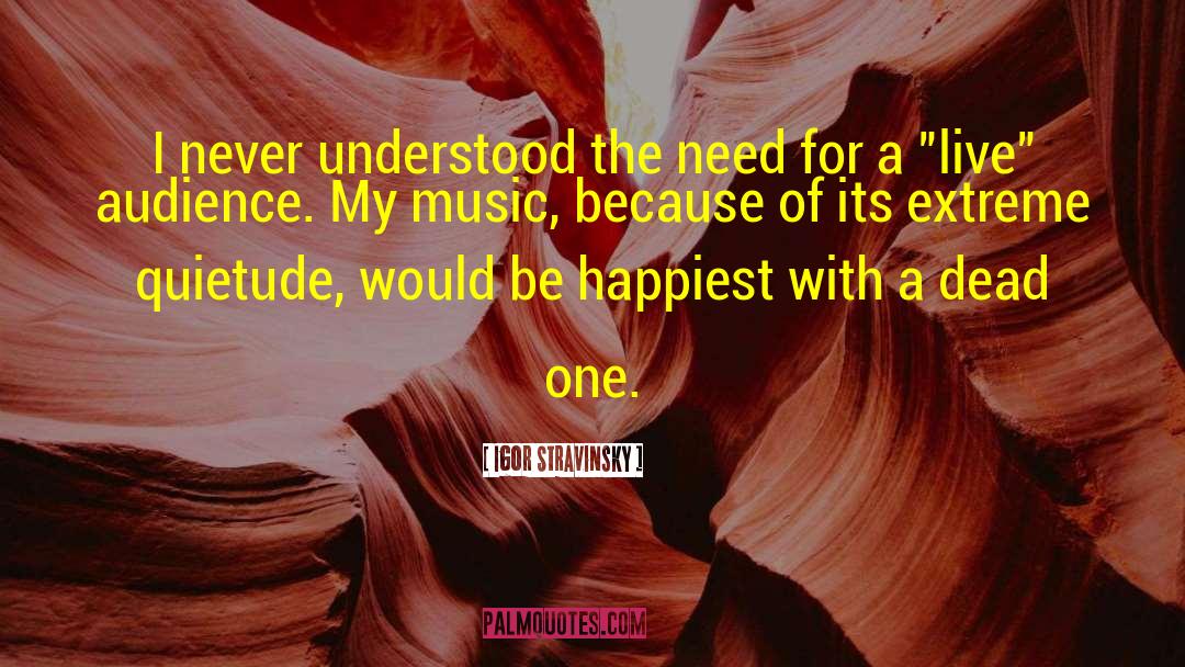 Igor Stravinsky Quotes: I never understood the need