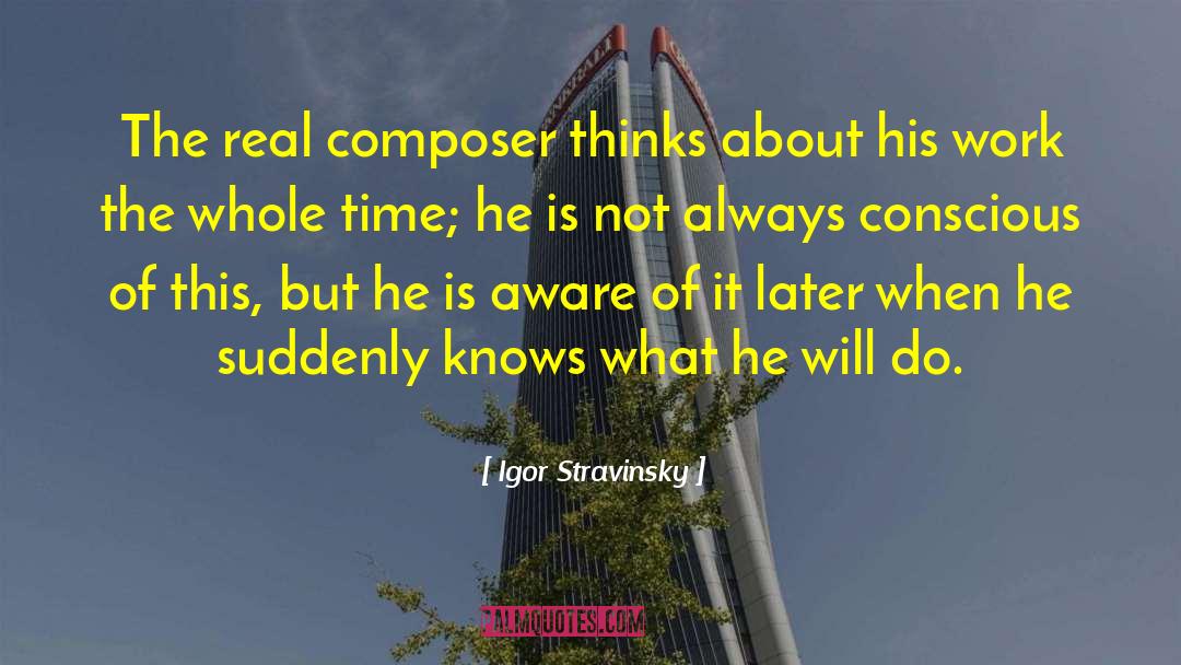 Igor Stravinsky Quotes: The real composer thinks about