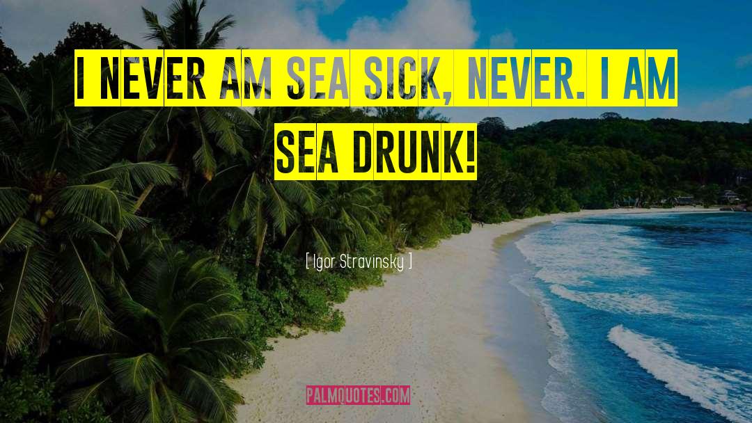 Igor Stravinsky Quotes: I never am sea sick,