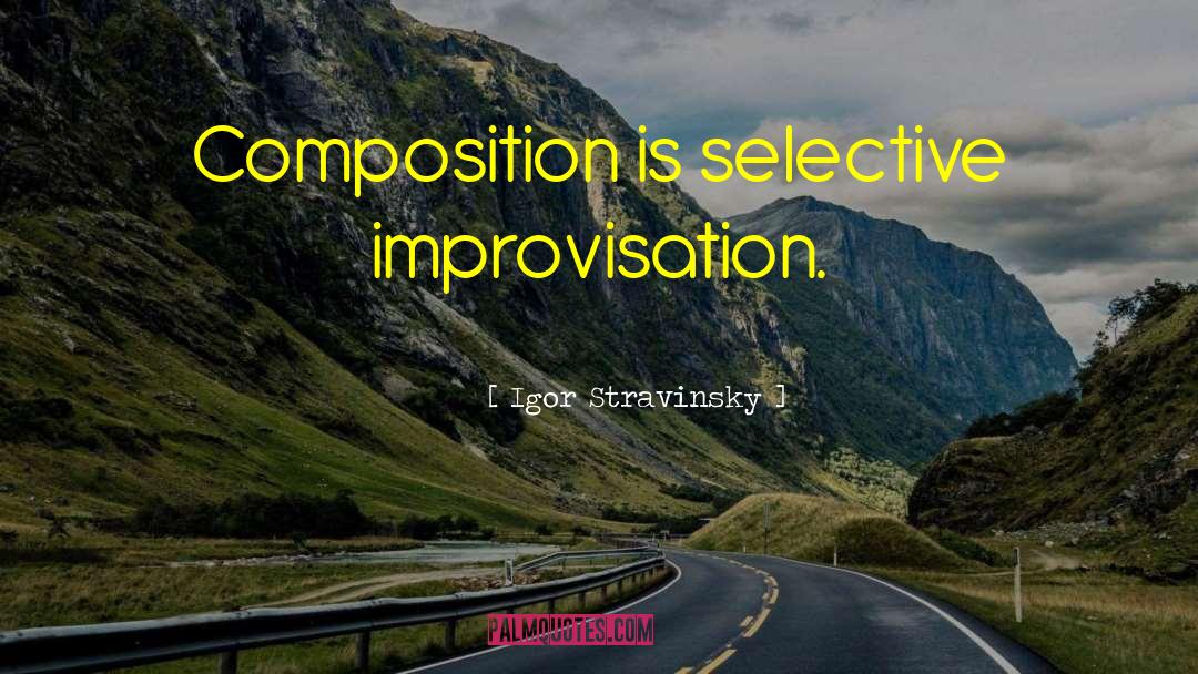 Igor Stravinsky Quotes: Composition is selective improvisation.