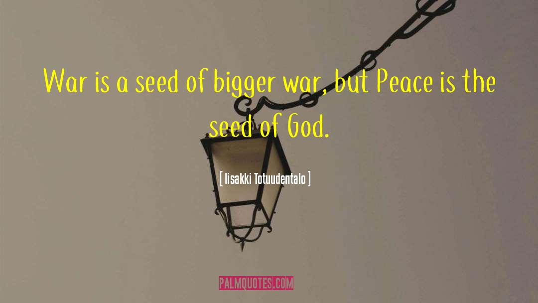 Iisakki Totuudentalo Quotes: War is a seed of