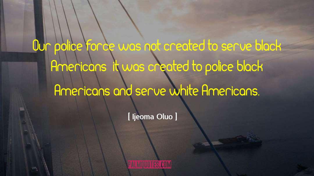 Ijeoma Oluo Quotes: Our police force was not