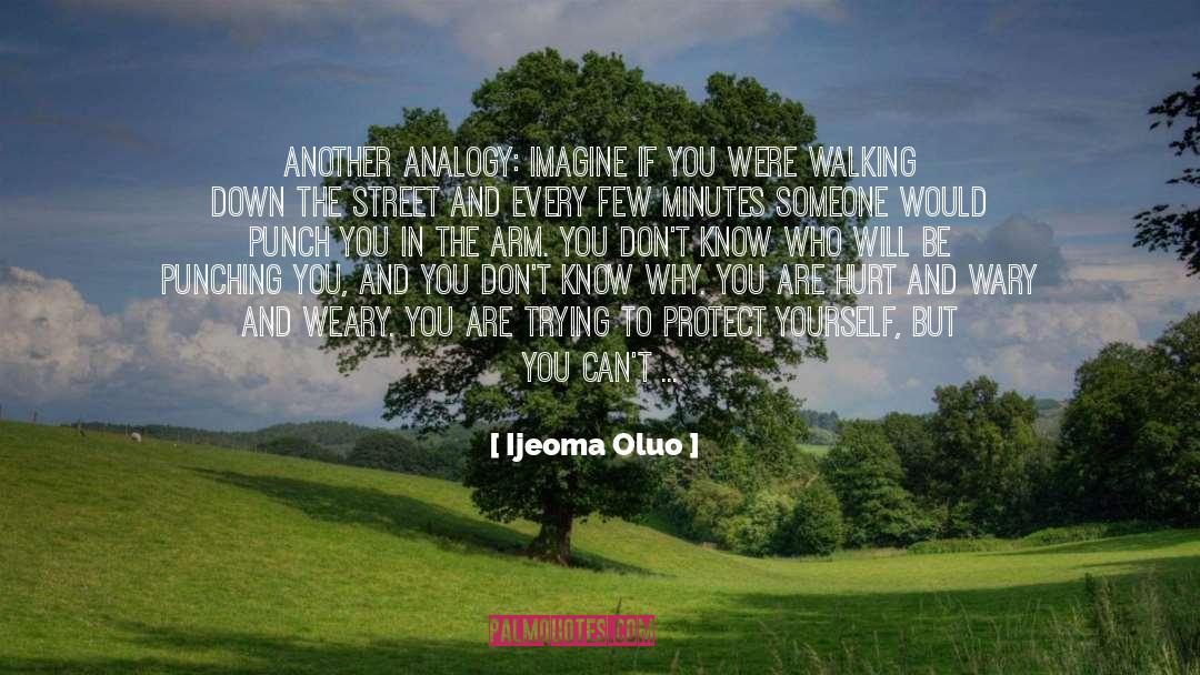 Ijeoma Oluo Quotes: Another analogy: imagine if you