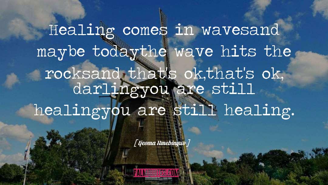 Ijeoma Umebinyuo Quotes: Healing comes in waves<br />and