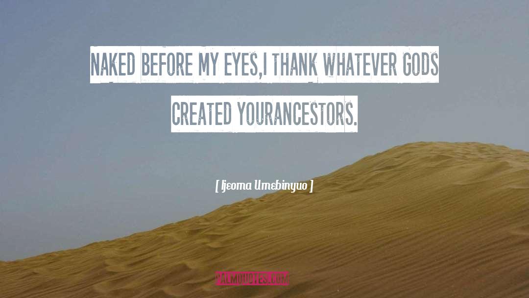 Ijeoma Umebinyuo Quotes: Naked before my eyes,<br />I