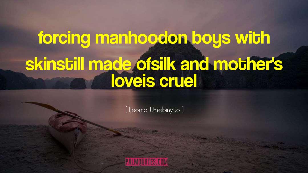 Ijeoma Umebinyuo Quotes: forcing manhood<br />on boys with