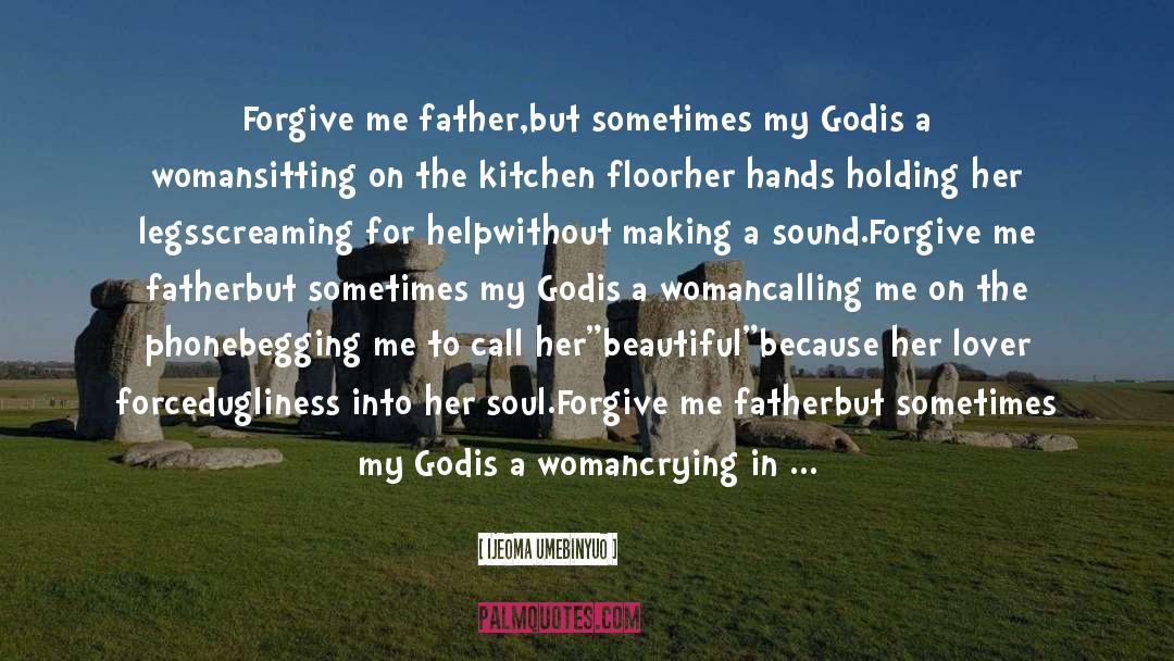 Ijeoma Umebinyuo Quotes: Forgive me father,<br />but sometimes