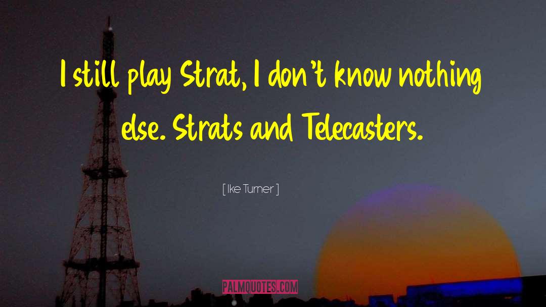 Ike Turner Quotes: I still play Strat, I