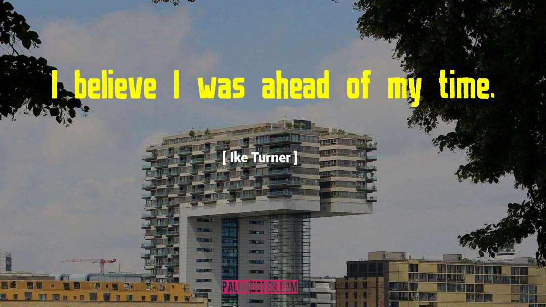 Ike Turner Quotes: I believe I was ahead