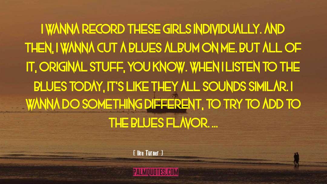 Ike Turner Quotes: I wanna record these girls