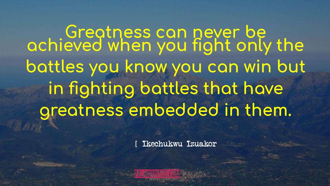 Ikechukwu Izuakor Quotes: Greatness can never be achieved