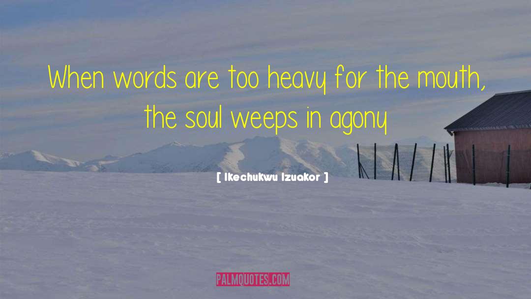 Ikechukwu Izuakor Quotes: When words are too heavy
