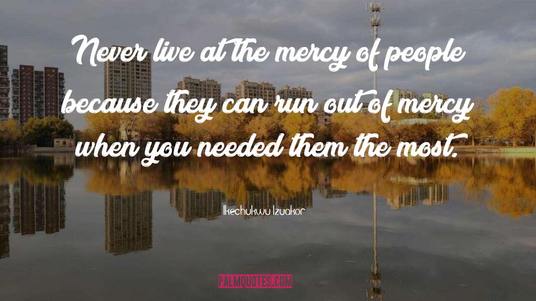 Ikechukwu Izuakor Quotes: Never live at the mercy