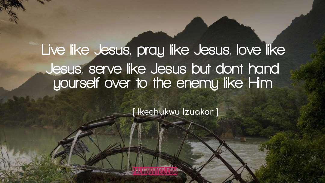 Ikechukwu Izuakor Quotes: Live like Jesus, pray like