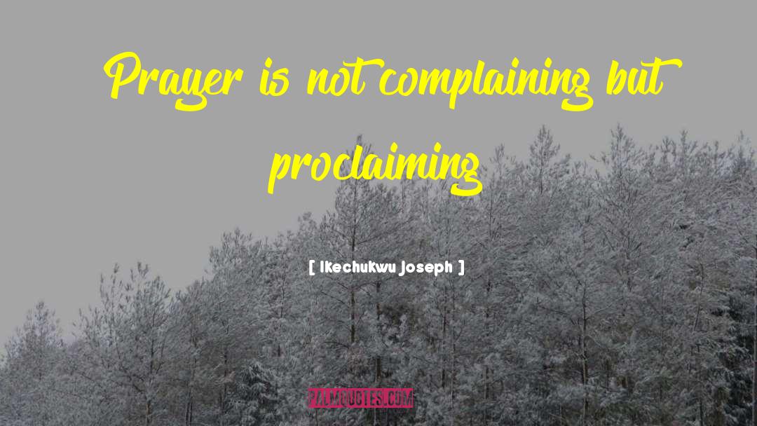 Ikechukwu Joseph Quotes: Prayer is not complaining but