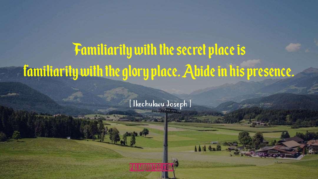 Ikechukwu Joseph Quotes: Familiarity with the secret place