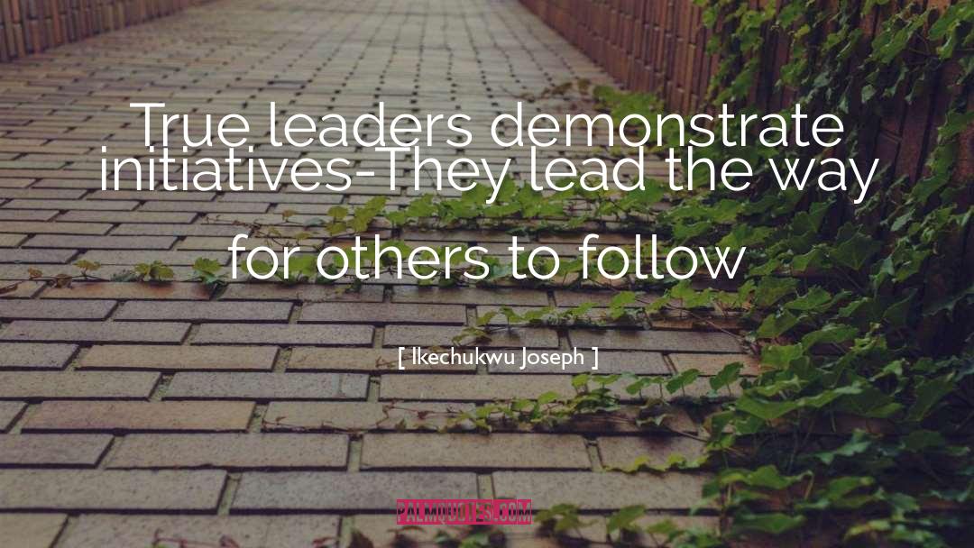 Ikechukwu Joseph Quotes: True leaders demonstrate initiatives-They lead