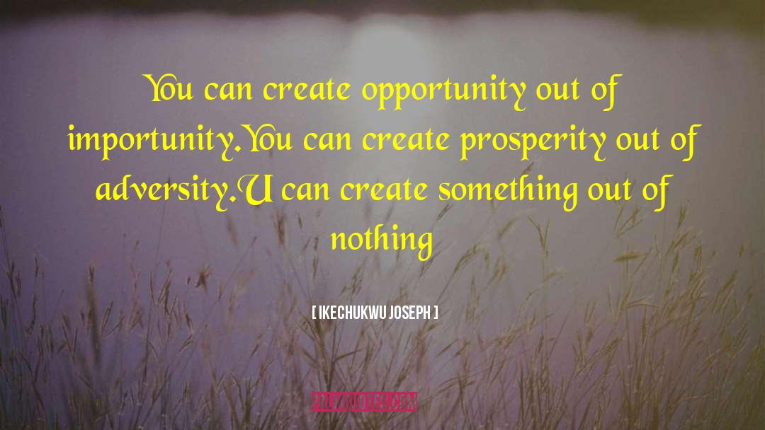 Ikechukwu Joseph Quotes: You can create opportunity out