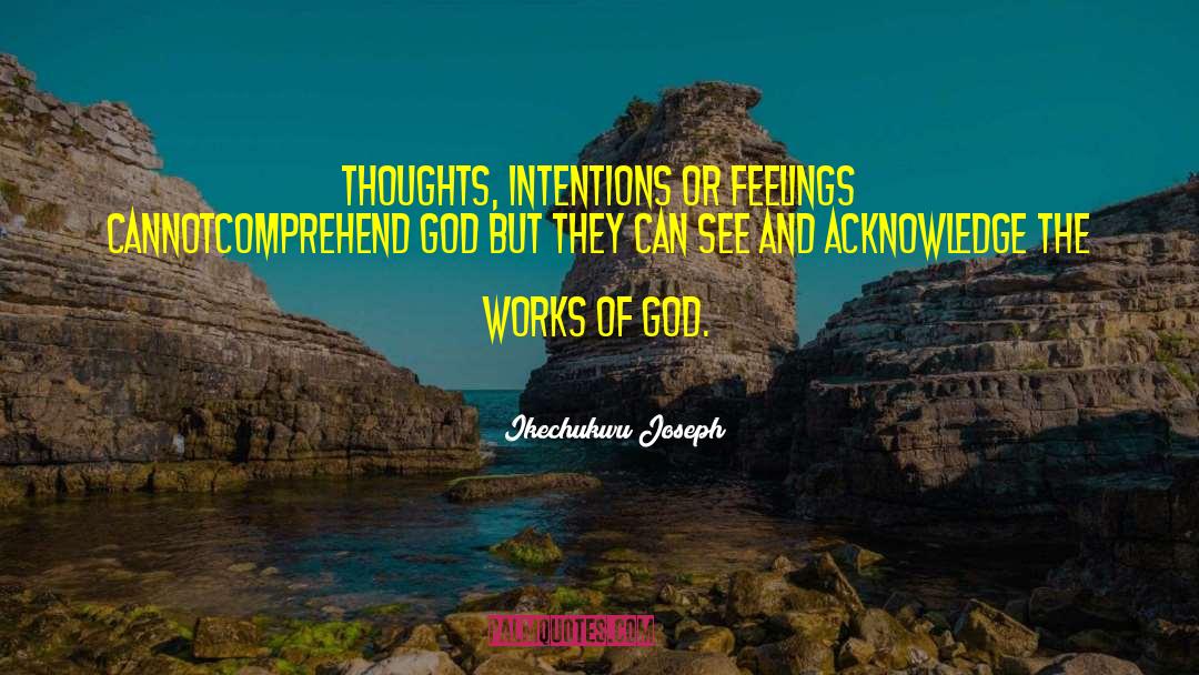Ikechukwu Joseph Quotes: Thoughts, intentions or feelings cannot<br>comprehend
