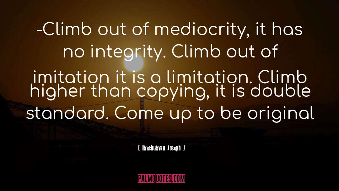 Ikechukwu Joseph Quotes: -Climb out of mediocrity, it