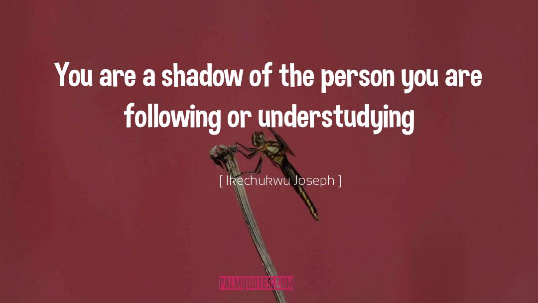 Ikechukwu Joseph Quotes: You are a shadow of