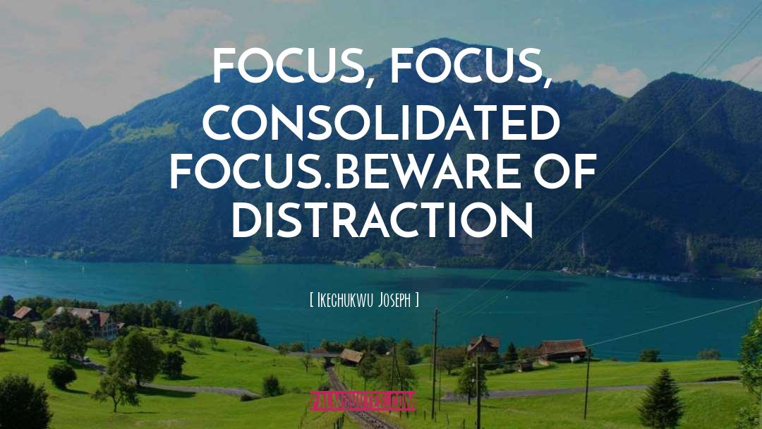 Ikechukwu Joseph Quotes: FOCUS, FOCUS, CONSOLIDATED FOCUS.<br>BEWARE OF