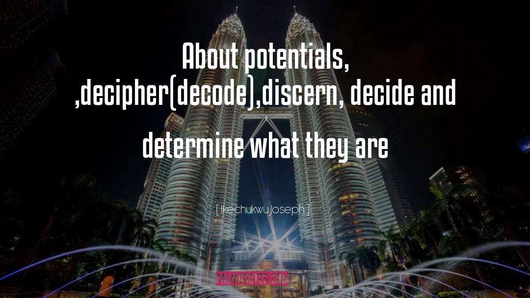Ikechukwu Joseph Quotes: About potentials, ,decipher(decode),discern, decide and