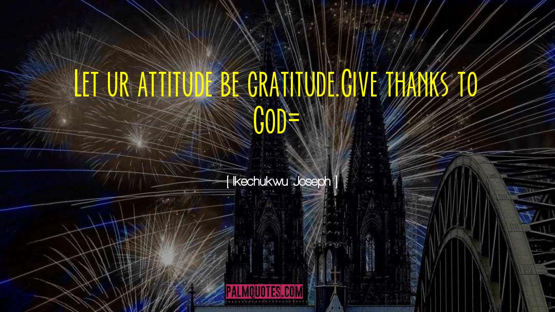 Ikechukwu Joseph Quotes: Let ur attitude be gratitude.Give