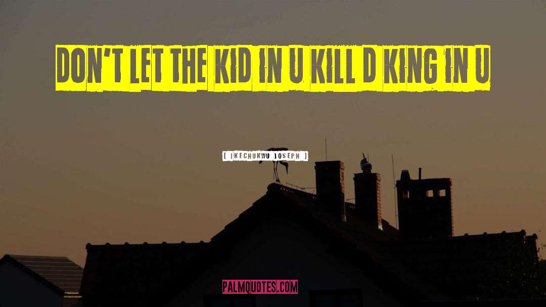 Ikechukwu Joseph Quotes: don't let the kid in