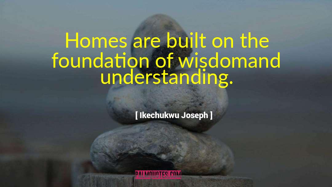 Ikechukwu Joseph Quotes: Homes are built on the