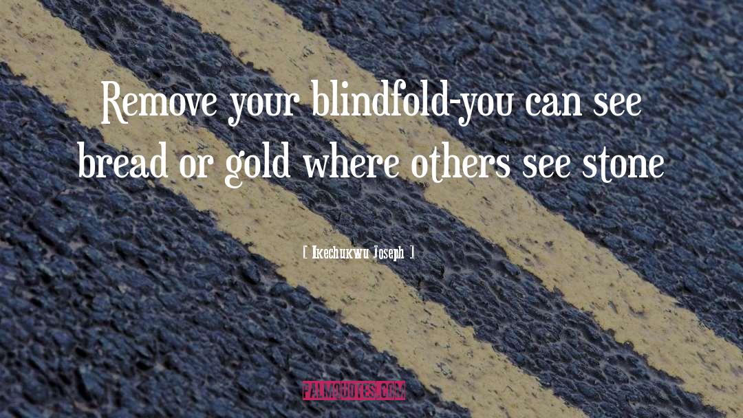 Ikechukwu Joseph Quotes: Remove your blindfold-you can see