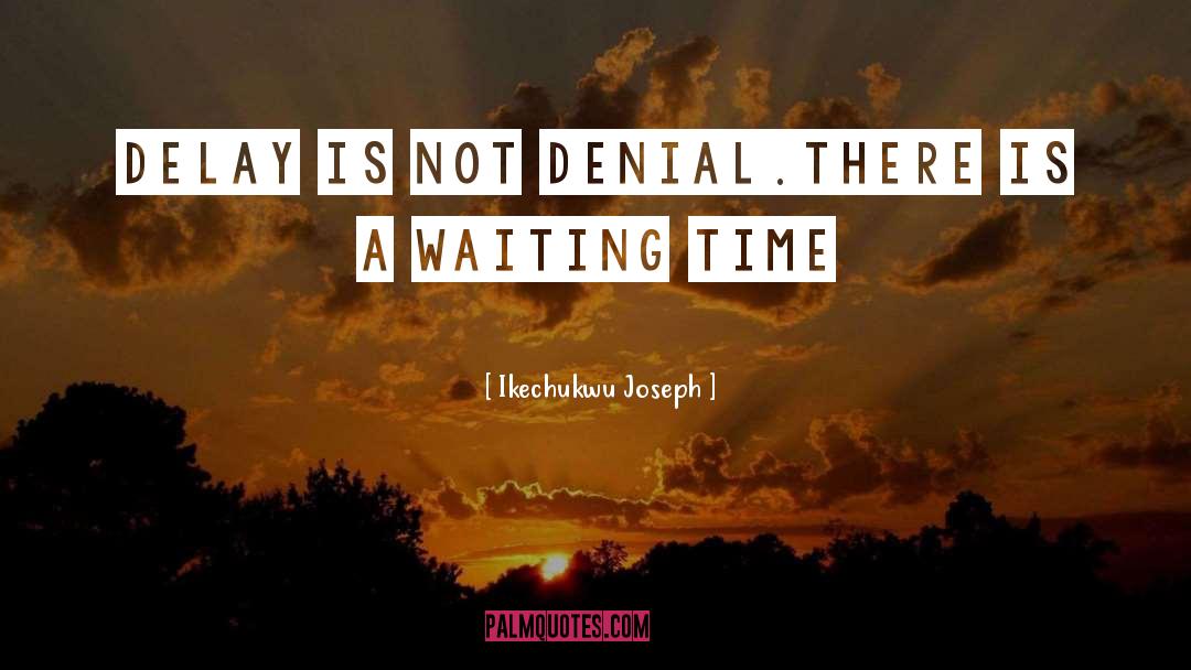 Ikechukwu Joseph Quotes: Delay is not denial.There is