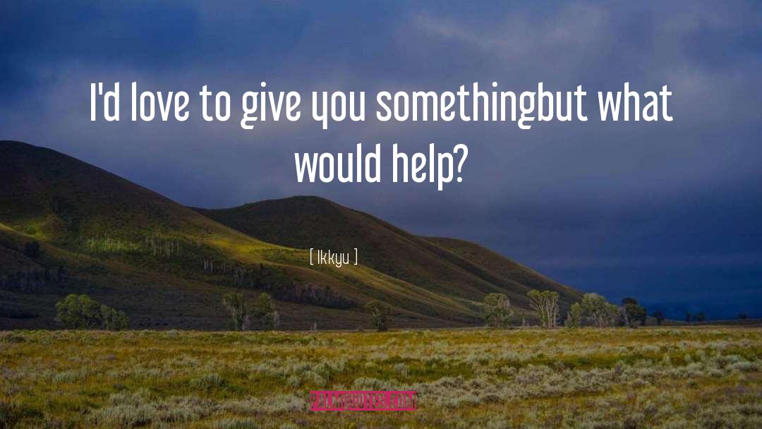 Ikkyu Quotes: I'd love to give you